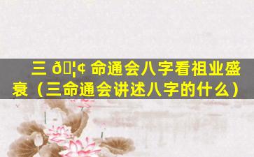 三 🦢 命通会八字看祖业盛衰（三命通会讲述八字的什么）